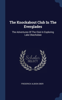 The Knockabout Club In The Everglades: The Adventures Of The Club In Exploring Lake Okechobee