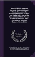 Vindication of the Right Reverend the Lord Bishop of Winchester Against the Malicious Aspersions of Those who Uncharitably Ascribe the Book Intituled A Plain Account of the Nature and end of the Sacrament of the Lord's Supper to his Lordship