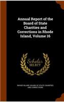 Annual Report of the Board of State Charities and Corrections in Rhode Island, Volume 16