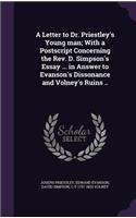 A Letter to Dr. Priestley's Young man; With a Postscript Concerning the Rev. D. Simpson's Essay ... in Answer to Evanson's Dissonance and Volney's Ruins ..
