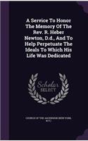 Service To Honor The Memory Of The Rev. R. Heber Newton, D.d., And To Help Perpetuate The Ideals To Which His Life Was Dedicated