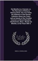 Six Months in a Convent, Or, the Narrative of Rebecca Theresa Reed, Who Was Under the Influence of the Roman Catholics about Two Years, and an Inmate of the Ursuline Convent on Mount Benedict, Charlestown, Mass., Nearly Six Months, in the Years 183