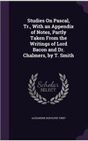 Studies On Pascal, Tr., With an Appendix of Notes, Partly Taken From the Writings of Lord Bacon and Dr. Chalmers, by T. Smith