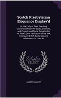 Scotch Presbyterian Eloquence Display'd: Or, the Folly of Their Teaching Discovered From the Books, Sermons, and Prayers; and Some Remarks On Mr. Rule's Late Vindication of the Kirk, Inters