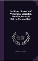 Bolâivar, Liberator of Venezuela, Colombia, Ecuador, Peru and Bolivia Volume Copy I