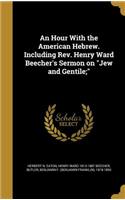 Hour With the American Hebrew. Including Rev. Henry Ward Beecher's Sermon on Jew and Gentile;