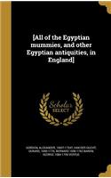 [All of the Egyptian Mummies, and Other Egyptian Antiquities, in England]