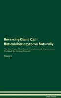 Reversing Giant Cell Reticulohistiocytoma Naturally The Raw Vegan Plant-Based Detoxification & Regeneration Workbook for Healing Patients. Volume 2