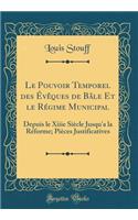 Le Pouvoir Temporel Des Évèques de Bâle Et Le Régime Municipal: Depuis Le Xiiie Siècle Jusqu'a La Réforme; Pièces Justificatives (Classic Reprint)