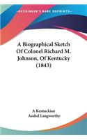 A Biographical Sketch Of Colonel Richard M. Johnson, Of Kentucky (1843)