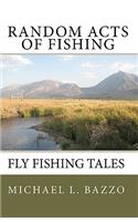 Random Acts Of Fishing: Fly-Fishing Tales