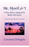 Me, Myself, & I a Play about a Young Girl's Battle with Cancer: Along With Many Other Stories and Poems