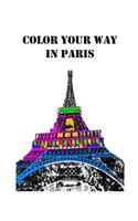 Color Your Way in Paris: A Coloring Book of Amazing Places Real and Imagined