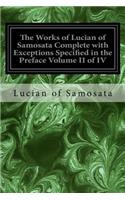 Works of Lucian of Samosata Complete with Exceptions Specified in the Preface Volume II of IV