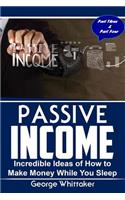 Passive Income: Incredible Ideas of How to Make Money While You Sleep, Part Three & Four