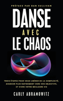 Danse Avec le Chaos: Trois étapes Pour Vous Libérer de la Complexité, Avancer Plus Rapidement Vers Vos Objectifs, et Vivre Votre Meilleure Vie