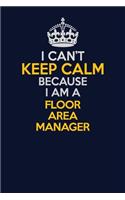 I Can't Keep Calm Because I Am A Floor Area Manager: Career journal, notebook and writing journal for encouraging men, women and kids. A framework for building your career.