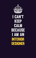 I can't Keep Calm Because I Am An Interior Designer