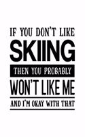 If You Don't Like Skiing Then You Probably Won't Like Me and I'm OK With That: Skiing Gift for People Who Love to Ski - Funny Saying on Cover - Blank Lined Journal or Notebook