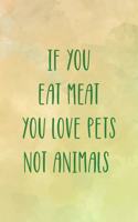 If You Eat Meat You Love Pets Not Animals
