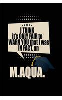 I Think It's Only Fair To Warn You That I Was In Fact, An M.AQUA.: Blank Lined Notebook Journals