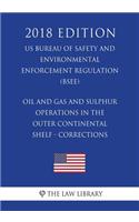 Oil and Gas and Sulphur Operations in the Outer Continental Shelf - Corrections (US Bureau of Safety and Environmental Enforcement Regulation) (BSEE) (2018 Edition)
