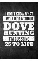 I Don't Know What I Would Do Without Dove Hunting I'm Guessing 25 To Life