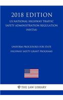 Uniform Procedures for State Highway Safety Grant Programs (Us National Highway Traffic Safety Administration Regulation) (Nhtsa) (2018 Edition)