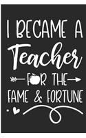I Became a Teacher for the Fame & Fortune: Funny Teaching Blank Lined Note Book