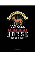 Always Be Yourself Unless You Can Be a Horse Then Be a Horse