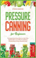 Pressure Canning for Beginners: The Complete Guide to Preserve Meat, Jam, Jellies, Pickles, Vegetables, Meals in a Jar and More. Fun and Delicious Homemade Recipes to Create a Sust