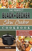 The Perfect BLACK+DECKER Slow Cooker Cookbook: Fresh and Foolproof Recipes that Busy and Novice Can Cook