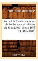 Recueil de Tous Les Membres de l'Ordre Royal Et Militaire de Saint-Louis, Depuis 1693 T1 (1817-1818)