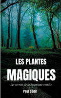 Les Plantes Magiques: Les secrets de la botanique occulte: puissance secrète des végétaux, médecine hermétique, philtres de plantes magiques, et autres vertus méconnues d