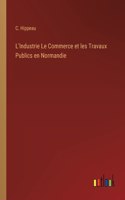 L'Industrie Le Commerce et les Travaux Publics en Normandie