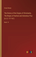 History of the Origins of Christianity. The Reigns of Hadrian and Antoninus Pius (A. D. 117-161)