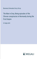 Man in Grey; Being episodes of the Chovan conspiracies in Normandy during the First Empire: in large print