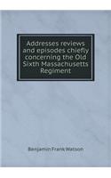 Addresses Reviews and Episodes Chiefly Concerning the Old Sixth Massachusetts Regiment