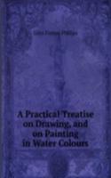 Practical Treatise on Drawing, and on Painting in Water Colours