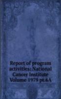 Report of program activities: National Cancer Institute Volume 1979 pt.6A