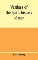 Vestiges of the spirit-history of man