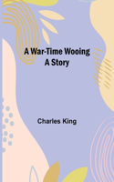 A War-Time Wooing: A Story