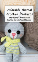 Adorable Animal Crochet Patterns: Step by Step Crochect Ideas You Can Do with Your Children