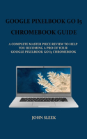 Google Pixelbook Go I5 Chromebook Guide: A Complete Master Piece Review to Help You Becoming a Pro of Your Google Pixel-Book Go I5 Chromebook