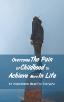 Overcome The Pain Of Childhood To Achieve More In Life