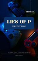 Destiny's Lies of P Strategy Guide: The Complete Unofficial Guidebook to the Lies of P Game(Destiny's Game Guide Books)