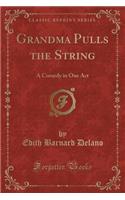Grandma Pulls the String: A Comedy in One Act (Classic Reprint)