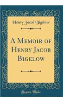 A Memoir of Henry Jacob Bigelow (Classic Reprint)