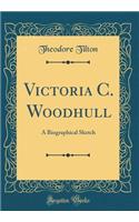 Victoria C. Woodhull: A Biographical Sketch (Classic Reprint)