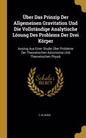 Über Das Prinzip Der Allgemeinen Gravitation Und Die Vollständige Analytische Lösung Des Problems Der Drei Körper